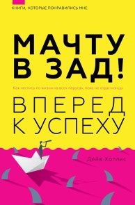 Machtu v zad! Vperyod k uspehu. Kak nestis po zhizni na vseh parusah, poka ne otdal kontsy