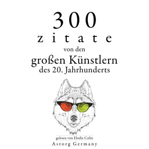 300 Zitate von den großen Künstlern des Xx. Jahrhunderts