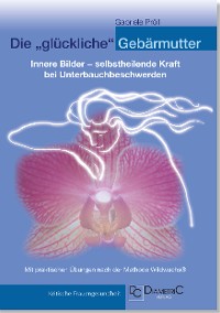 Die "glückliche" Gebärmutter: Innere Bilder - selbstheilende Kraft bei Unterbauchbeschwerden