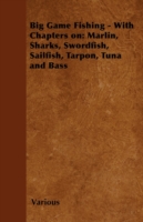 Big Game Fishing - With Chapters on: Marlin, Sharks, Swordfish, Sailfish, Tarpon, Tuna and Bass