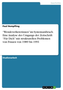 “Wendeverliererinnen” im Systemumbruch. Eine Analyse des Umgangs der Zeitschrift “Für Dich” mit strukturellen Problemen von Frauen von 1989 bis 1991