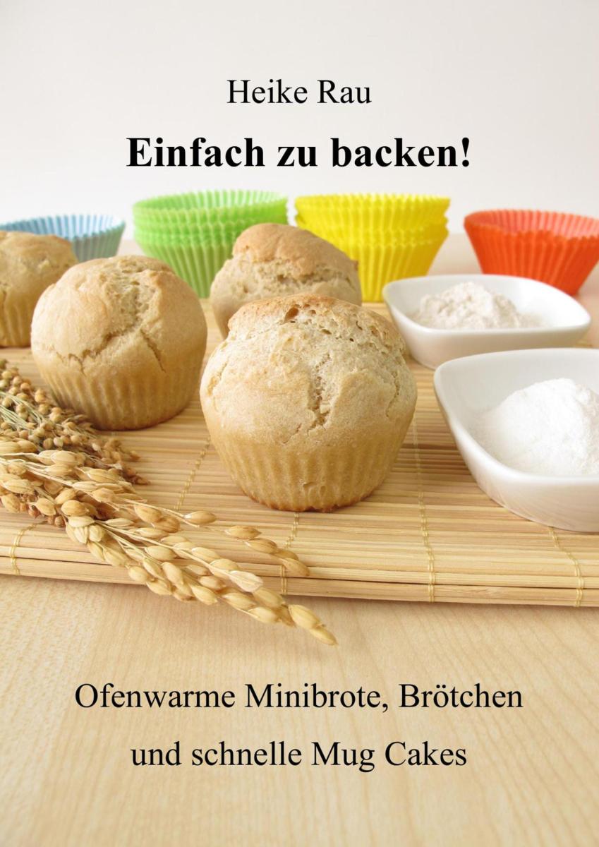 Einfach zu backen! - Ofenwarme Minibrote, Brötchen und schnelle Mug Cakes