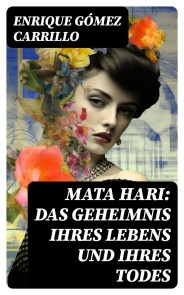 Mata Hari: Das Geheimnis ihres Lebens und ihres Todes