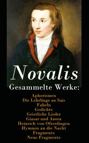 Gesammelte Werke: Aphorismen + Die Lehrlinge zu Sais + Fabeln + Gedichte + Geistliche Lieder + Giasar und Azora + Heinrich von Ofterdingen + Hymnen an die Nacht + Fragmente + Neue Fragmente