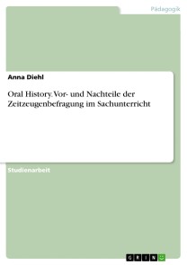 Oral History. Vor- und Nachteile der Zeitzeugenbefragung im Sachunterricht