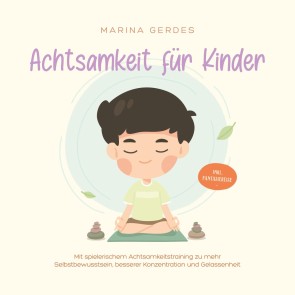 Achtsamkeit für Kinder: Mit spielerischem Achtsamkeitstraining zu mehr Selbstbewusstsein, besserer Konzentration und Gelassenheit - inkl. Fantasiereise