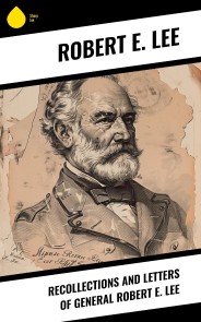 Recollections and Letters of General Robert E. Lee