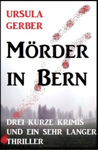 Mörder in Bern: Drei kurze Krimis und ein sehr langer Thriller