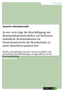 In wie weit trägt die Beschäftigung mit Kommunikationsmodellen zur Reflexion mündliche Kommunikation im Deutschunterricht der Berufsschule zu mehr Sprachbewusstheit bei?