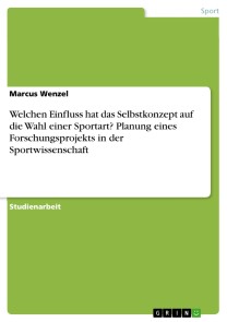 Welchen Einfluss hat das Selbstkonzept auf die Wahl einer Sportart? Planung eines Forschungsprojekts in der Sportwissenschaft