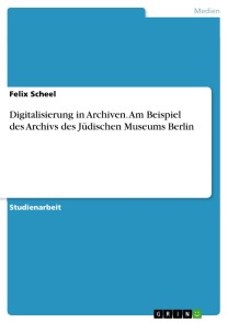 Digitalisierung in Archiven. Am Beispiel des Archivs des Jüdischen Museums Berlin