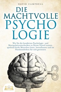 DIE MACHTVOLLE PSYCHOLOGIE: Wie Sie die bewährten Psychologie- und Manipulationstechniken zu Ihrem Vorteil nutzen, spielend leicht Menschen lesen, beeinflussen und im Handumdrehen für sich gewinnen