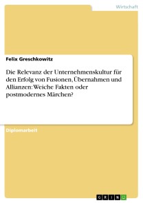 Die Relevanz der Unternehmenskultur für den Erfolg von Fusionen, Übernahmen und Allianzen: Weiche Fakten oder postmodernes Märchen?