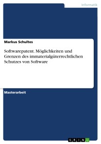 Softwarepatent. Möglichkeiten und Grenzen des immaterialgüterrechtlichen Schutzes von Software