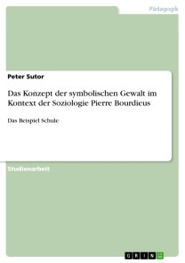 Das Konzept der symbolischen Gewalt im Kontext der Soziologie Pierre Bourdieus