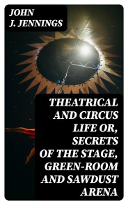 Theatrical and Circus Life or, Secrets of the Stage, Green-Room and Sawdust Arena