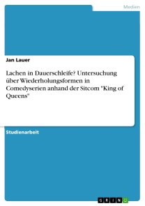 Lachen in Dauerschleife? Untersuchung über Wiederholungsformen in Comedyserien anhand der Sitcom "King of Queens"