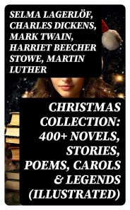 Christmas Collection: 400+ Novels, Stories, Poems, Carols & Legends (Illustrated)