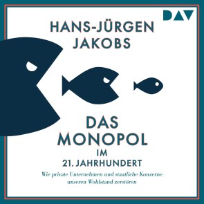 Das Monopol im 21. Jahrhundert. Wie private Unternehmen und staatliche Konzerne unseren Wohlstand zerstören