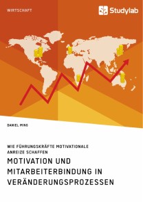 Motivation und Mitarbeiterbindung in Veränderungsprozessen. Wie Führungskräfte motivationale Anreize schaffen