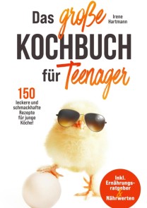 Das große Kochbuch für Teenager! 150 leckere und schmackhafte Rezepte für junge Köche!