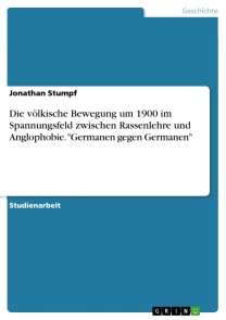 Die völkische Bewegung um 1900 im Spannungsfeld zwischen Rassenlehre und Anglophobie. "Germanen gegen Germanen"