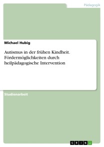 Autismus in der frühen Kindheit. Fördermöglichkeiten durch heilpädagogische Intervention