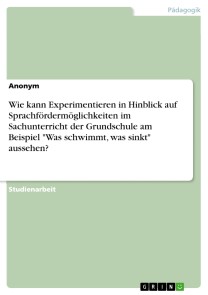 Wie kann Experimentieren in Hinblick auf Sprachfördermöglichkeiten im Sachunterricht der Grundschule am Beispiel "Was schwimmt, was sinkt" aussehen?