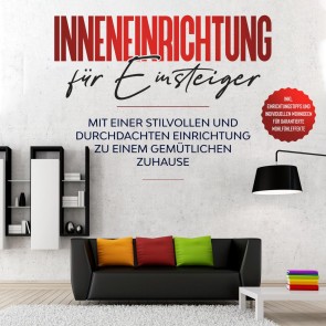 Inneneinrichtung für Einsteiger: Mit einer stilvollen und durchdachten Einrichtung zu einem gemütlichen Zuhause - inkl. Einrichtungstipps und individuellen Wohnideen für garantierte Wohlfühleffekte