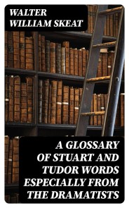 A Glossary of Stuart and Tudor Words especially from the dramatists