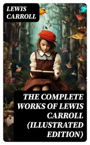 The Complete Works of Lewis Carroll (Illustrated Edition)