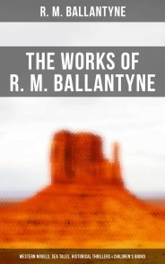 The Works of R. M. Ballantyne: Western Novels, Sea Tales, Historical Thrillers & Children's Books