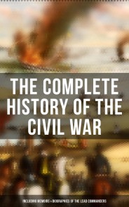 The Complete History of the Civil War (Including Memoirs & Biographies of the Lead Commanders)