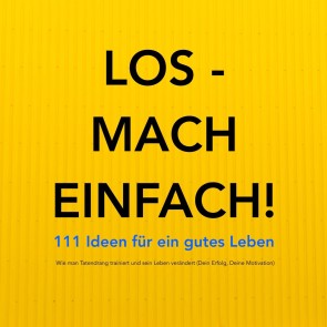 LOS - MACH EINFACH! 111 Ideen für ein gutes Leben