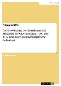 Die Entwicklung der Einnahmen und Ausgaben der GKV zwischen 1990 und 2012 und deren volkswirtschaftliche Bedeutung