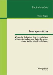 Teenagermütter: Wenn die Aufgaben des Jugendalters mit den Aufgaben und Anforderungen einer Mutterschaft kollidieren