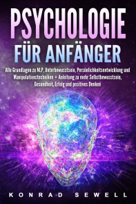 Psychologie für Anfänger: Alle Grundlagen zu NLP, Unterbewusstsein, Persönlichkeitsentwicklung und Manipulationstechniken +Anleitung zu mehr Selbstbewusstsein, Gesundheit, Erfolg und positives Denken