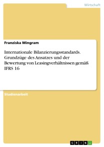 Internationale Bilanzierungsstandards. Grundzüge des Ansatzes und der Bewertung von Leasingverhältnissen gemäß IFRS 16