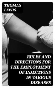 Rules and Directions for the Employment of Injections in Various Diseases