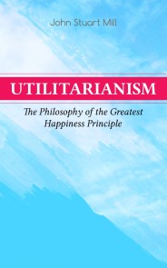 Utilitarianism - The Philosophy of the Greatest Happiness Principle