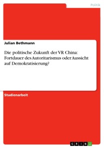 Die politische Zukunft der VR China: Fortdauer des Autoritarismus oder Aussicht auf Demokratisierung?