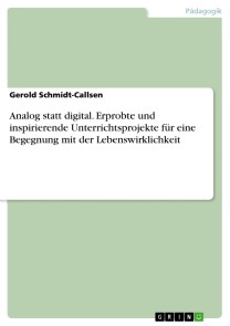 Analog statt digital. Erprobte und inspirierende Unterrichtsprojekte für eine Begegnung mit der Lebenswirklichkeit