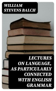 Lectures on Language, as Particularly Connected with English Grammar