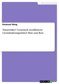 Naturrisiko? Genetisch modifizierte Grundnahrungsmittel Mais und Reis