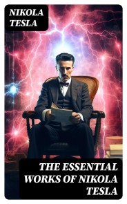 The Essential Works of Nikola Tesla