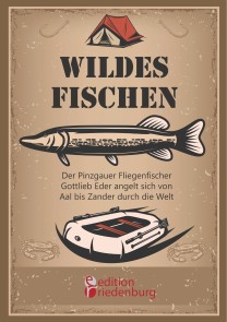 Wildes Fischen - Der Pinzgauer Fliegenfischer Gottlieb Eder angelt sich von Aal bis Zander durch die Welt