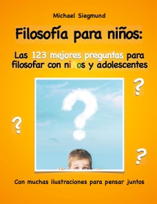 Filosofía para niños: Las 123 mejores preguntas para filosofar con niños y adolescentes