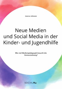 Neue Medien und Social Media in der Kinder- und Jugendhilfe. Wie viel Medienpädagogik braucht die Heimerziehung?