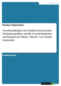 Geschichtskultur. Der Einfluss historischer Dokumentarfilme auf die Geschichtskultur am Beispiel des Filmes "Shoah" von Claude Lanzmann