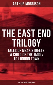 THE EAST END TRILOGY: Tales of Mean Streets, A Child of the Jago & To London Town